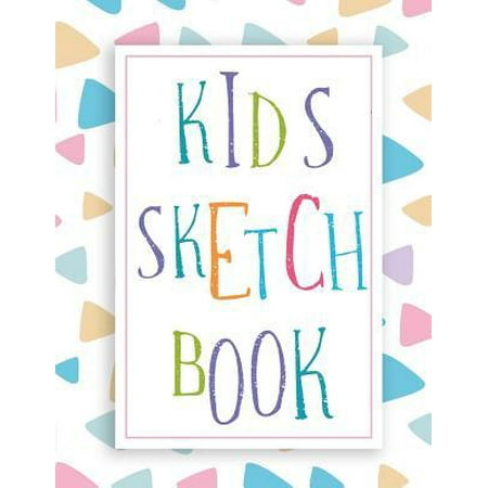 Kids Sketch Book : Sketch Book For Kids: Childrens Sketch Book for Drawing Practice ( Best Gifts for Age 4, 5, 6, 7, 8, 9, 10, 11, and 12 Year Old Boys and Girls, 8.5 x 11 Large Blank Pages For Sketching (Classroom Edition Sketchbook For Kids, (Best Gifts For 9 Year Girl 2019)