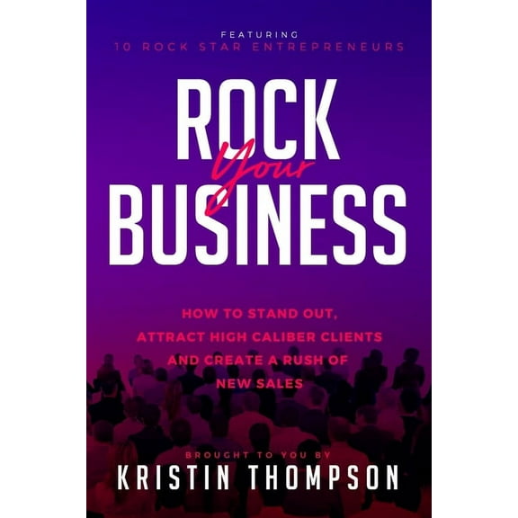 Rock Your Business : How to Stand Out, Attract High Caliber Clients, and Create a Rush of New Sales (Paperback)