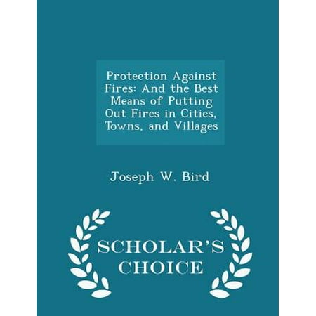 Protection Against Fires : And the Best Means of Putting Out Fires in Cities, Towns, and Villages - Scholar's Choice