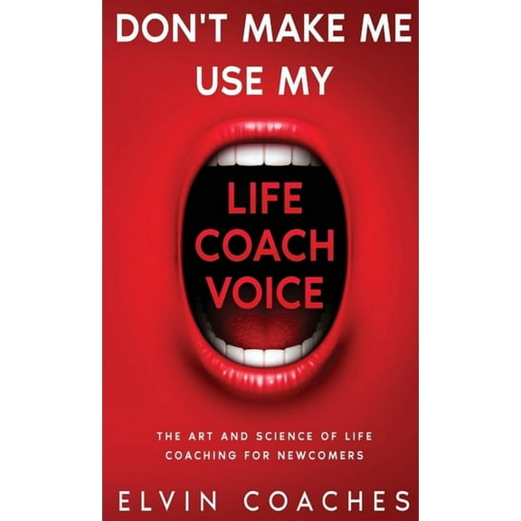 Don't make me use my Life Coach voice: The Art and Science of Life Coaching for newcomers (Hardcover)