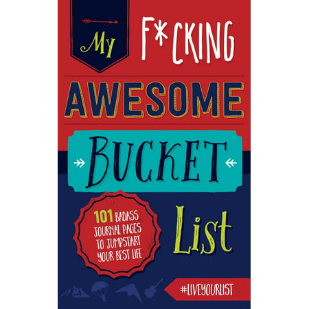 My Fucking Awesome Bucket List : 101 Badass Journal Pages to Jumpstart Your Best (Best Fucking Machine Orgasm)
