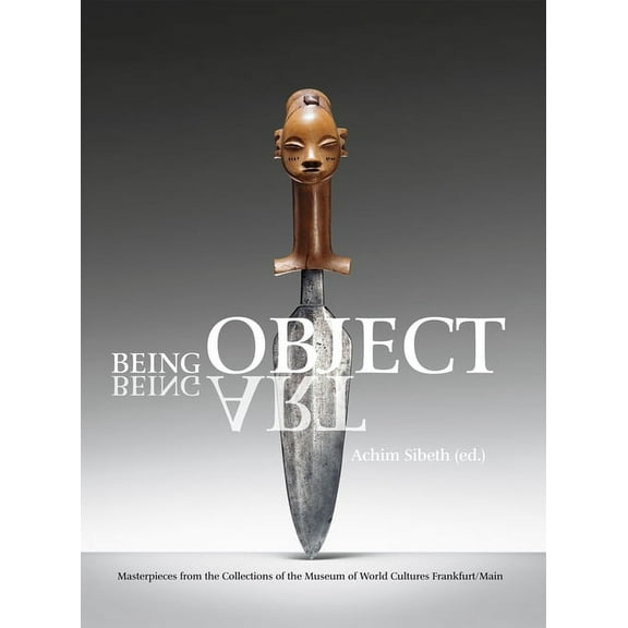 Being Object, Being Art: Masterpieces from the Collection of the Museum of World Cultures, Frankfurt Am Main, (Hardcover)