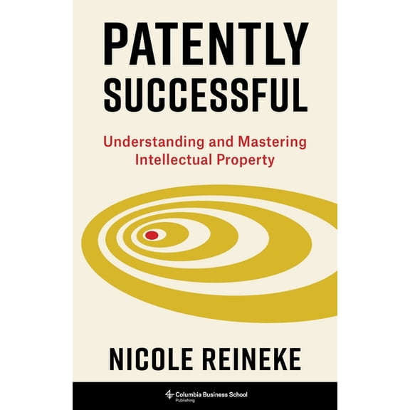 Columbia Business School Publishing Patently Successful: Understanding and Mastering Intellectual Property, (Hardcover)
