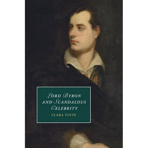 Cambridge Studies in Romanticism Lord Byron and Scandalous Celebrity, Book 110, (Hardcover)