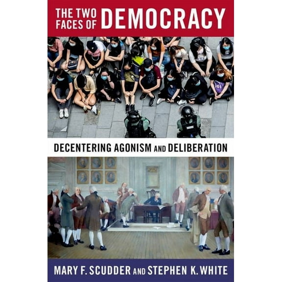 The Two Faces of Democracy: Decentering Agonism and Deliberation, (Paperback)