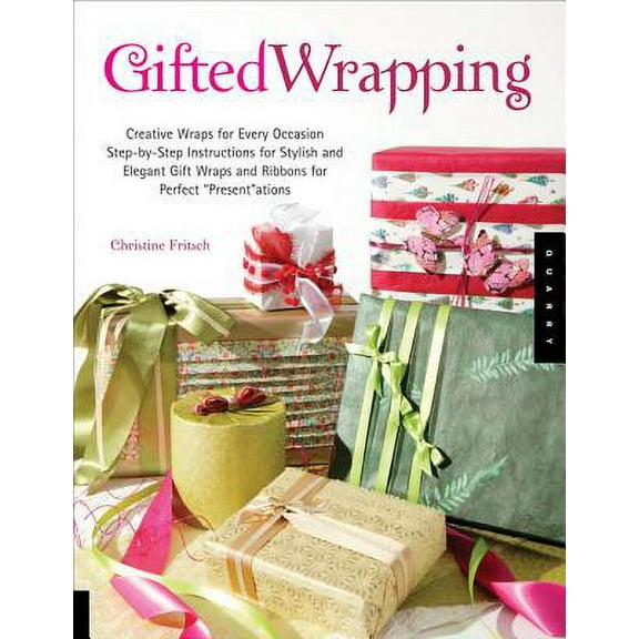 Gifted Wrapping : Creative Wraps and Ribbons for Every Occasion Step-By-Step Instructions for Stylish and Elegant Gift Wraps for Perfect "Present"ations