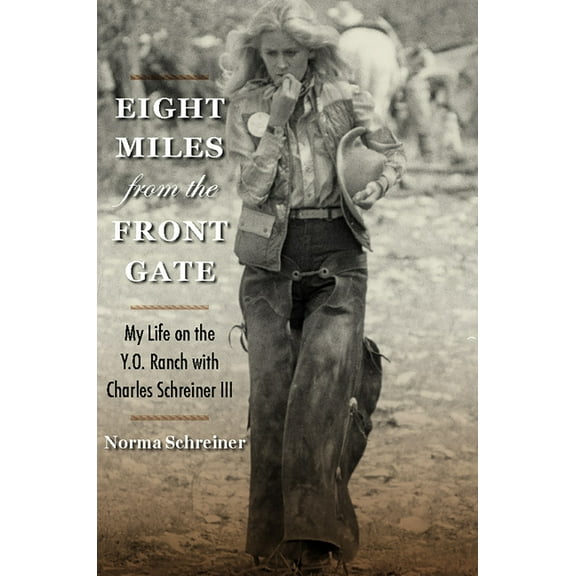 Nancy and Ted Paup Ranching Heritage Eight Miles from the Front Gate: My Life on the Y.O. Ranch with Charles Schreiner III, (Hardcover)
