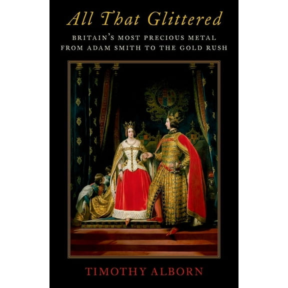 All That Glittered: Britain's Most Precious Metal from Adam Smith to the Gold Rush, (Hardcover)