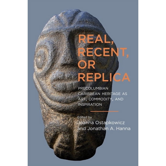 Caribbean Archaeology and Ethnohistory: Real, Recent, or Replica : Precolumbian Caribbean Heritage as Art, Commodity, and Inspiration (Edition 1) (Hardcover)