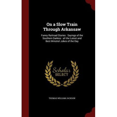On a Slow Train Through Arkansaw : Funny Railroad Stories: Sayings of the Southern Darkies: All the Latest and Best Minstrel Jokes of the (Best Jokes In History)