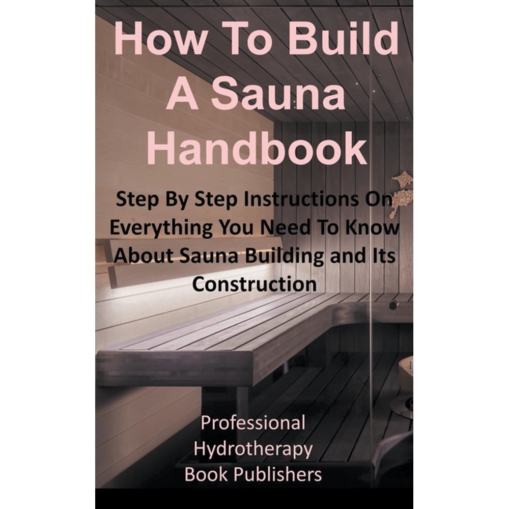 How to Build a Sauna Handbook Step By Step Instructions On Everything