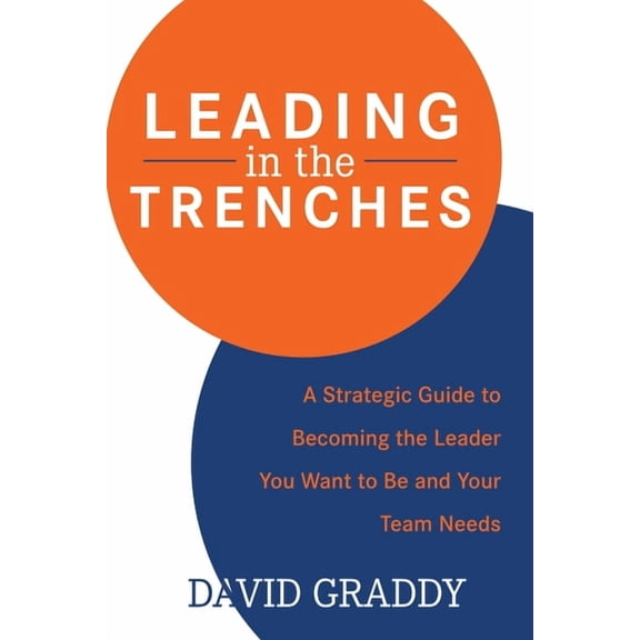 Leading in the Trenches: A Strategic Guide to Becoming the Leader You Want to Be and Your Team Needs, (Paperback)