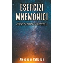 Migliorare La Memoria Esercizi Mnemonici: Tecniche per Allenare la tua Memoria e Aumentare le Capacità di Memorizzazione, Book 1, (Paperback)