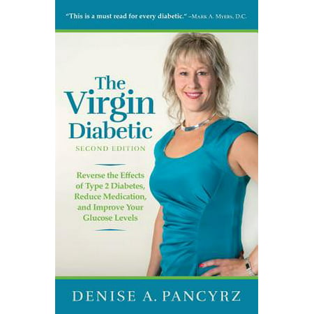 The Virgin Diabetic : Reverse the Effects of Type 2 Diabetes, Reduce Medication, and Improve Your Glucose