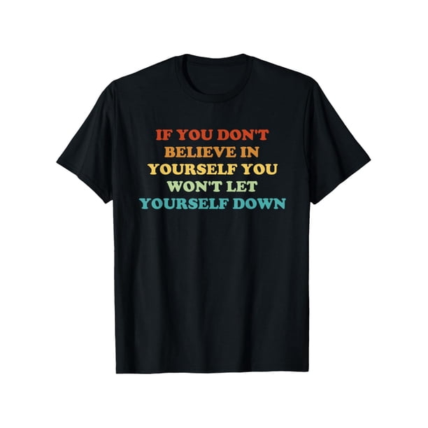 If You Don't Believe In Yourself You Won't Let Yourself Down T-Shirt