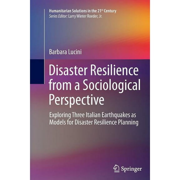Humanitarian Solutions in the 21st Centu Disaster Resilience from a Sociological Perspective: Exploring Three Italian Earthquakes as Models for Disaster Resilien, (Paperback)