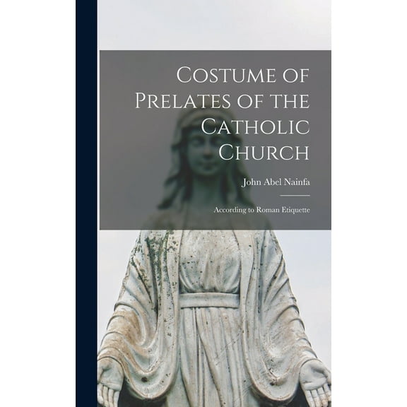 Costume of Prelates of the Catholic Church: According to Roman Etiquette, (Hardcover)