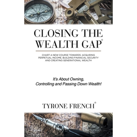 Pre-Owned Closing the Wealth Gap: Chart a New Course Towards: Acquiring Perpetual Income, Building Financial Security and Creating Generational Wealth (Paperback) 1532029969 9781532029967