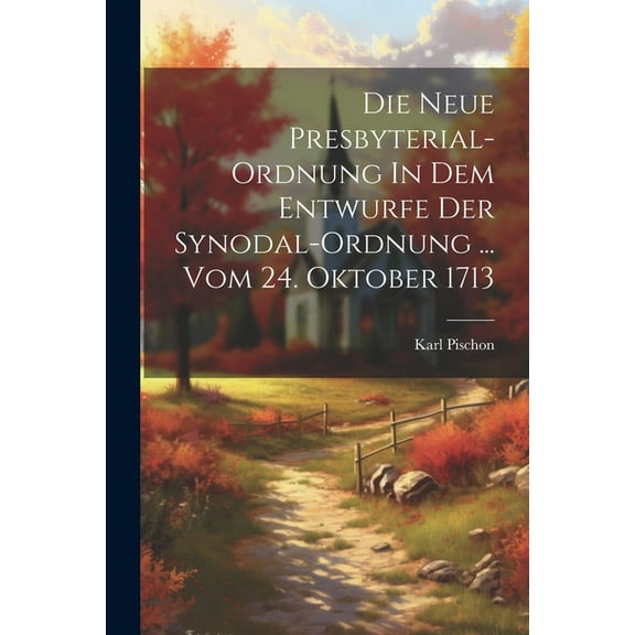 Die Neue Presbyterial-ordnung In Dem Entwurfe Der Synodal-ordnung ... Vom 24. Oktober 1713 (Paperback)