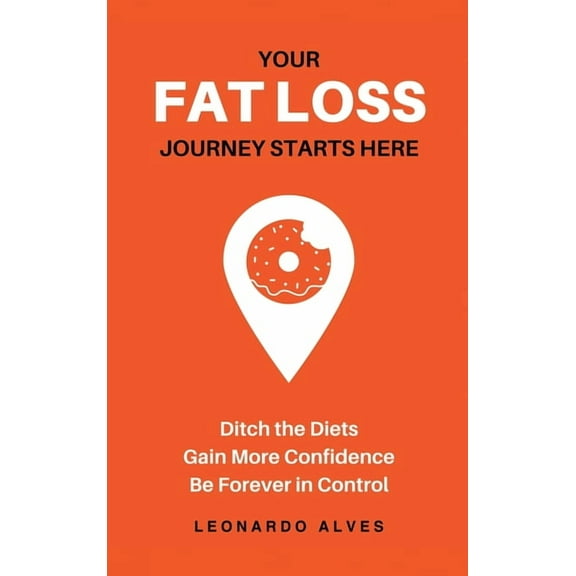 Your Fat Loss Journey Starts Here: Ditch the Diets. Gain More Confidence. Be Forever in Control., (Hardcover)