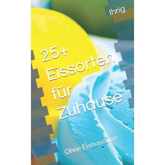 25 Eissorten für Zuhause : Ohne Eismaschine (Paperback)