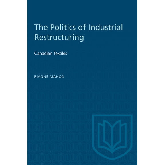 Heritage The Politics of Industrial Restructuring: Canadian Textiles, (Paperback)