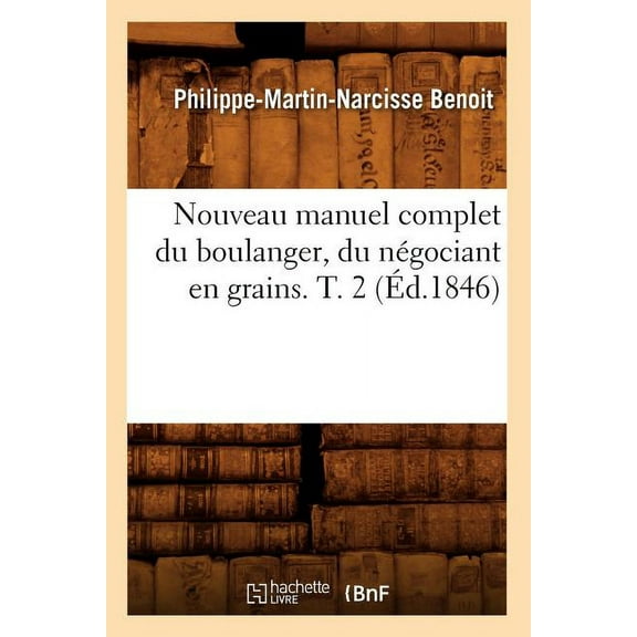 Savoirs Et Traditions Nouveau Manuel Complet Du Boulanger, Du NÃ©gociant En Grains. T. 2 (Ãd.1846), (Paperback)