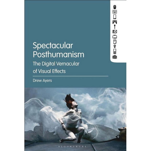 Spectacular Posthumanism: The Digital Vernacular of Visual Effects, (Hardcover)