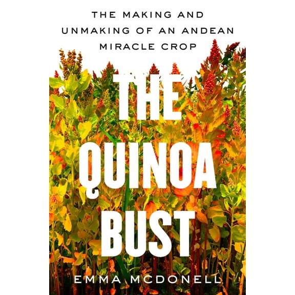 California Studies in Food and Culture The Quinoa Bust: The Making and Unmaking of an Andean Miracle Crop Volume 84, (Paperback)