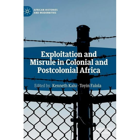 African Histories and Modernities Exploitation and Misrule in Colonial and Postcolonial Africa, (Hardcover)