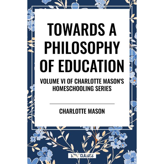 Towards a Philosophy of Education: Volume VI of Charlotte Mason's Original Homeschooling Series, (Paperback)