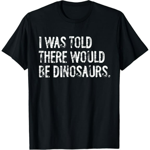I Was Told There Would Be Dinosaurs T-Shirt