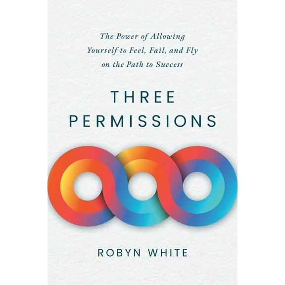 Three Permissions: The Power of Allowing Yourself to Feel, Fail, and Fly on the Path to Success, (Paperback)