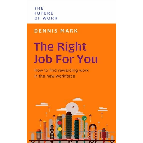 The Future of Work: The Right Job For You : How to Find Rewarding Work in the New Workforce (Paperback)