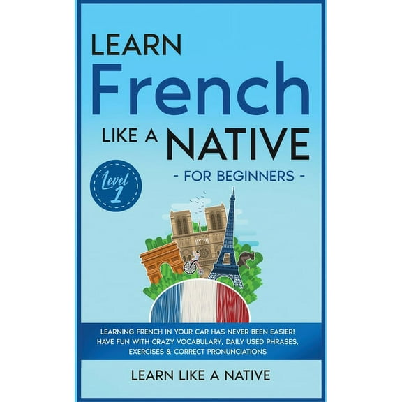 French Language Lessons Learn French Like a Native for Beginners - Level 1: Learning French in Your Car Has Never Been Easier! Have Fun with Cra, Book 1, (Hardcover)