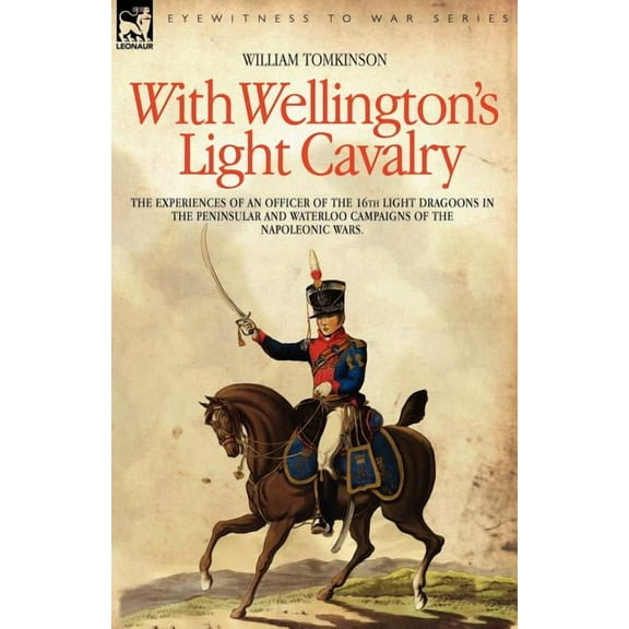 With Wellington's Light Cavalry - the experiences of an officer of the 16th Light Dragoons in the Peninsular and Waterlo, (Paperback)