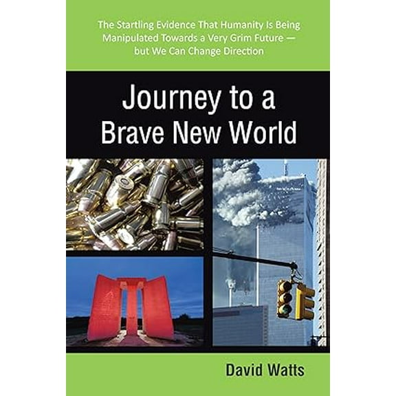 Journey to a Brave New World: The Startling Evidence That Humanity Is Being Manipulated Towards a Very Grim Future-but We Can Change Direction