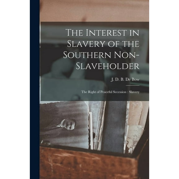 The Interest in Slavery of the Southern Non-slaveholder: The Right of Peaceful Secession: Slavery (Paperback)