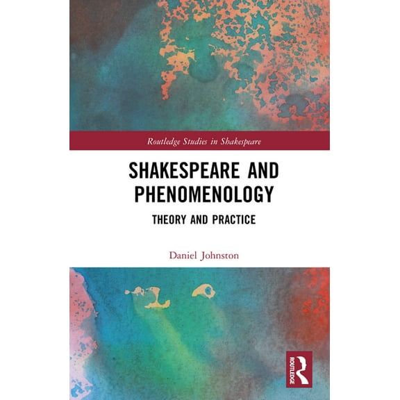 Routledge Studies in Shakespeare Shakespeare and Phenomenology: Theory and Practice, (Hardcover)