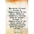 thumbnail image 1 of Max Walter'S French Lessons A Demonstration Of The Direct Method In Elementary Teaching Given At Teachers College A demonstration of the direct method in elementary teaching given at Teach [Hardcover], 1 of 1