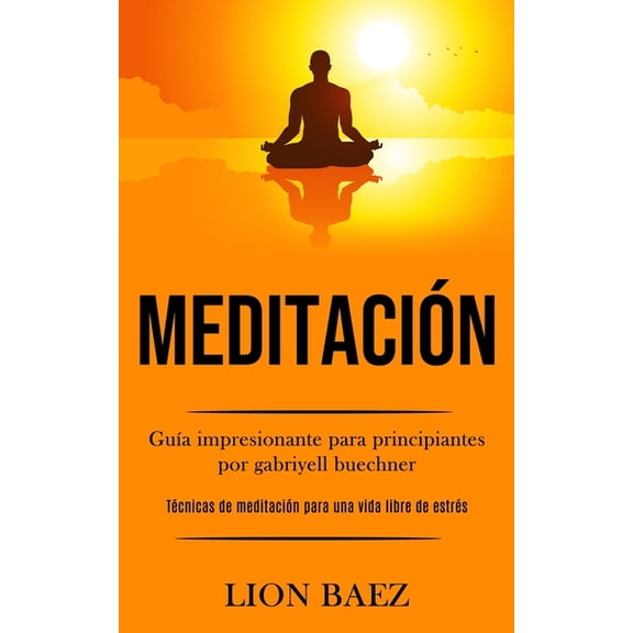 Meditación: GuÃa impresionante para principiantes por gabriyell buechner (Técnicas de meditación para una vida libre de , (Paperback)