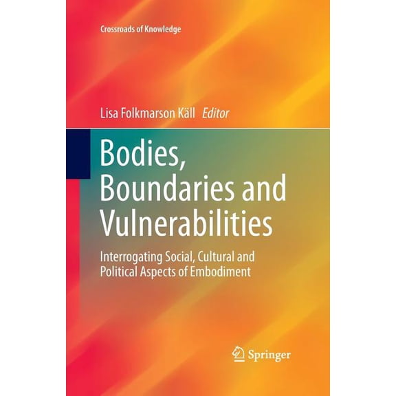 Crossroads of Knowledge Bodies, Boundaries and Vulnerabilities: Interrogating Social, Cultural and Political Aspects of Embodiment, (Paperback)