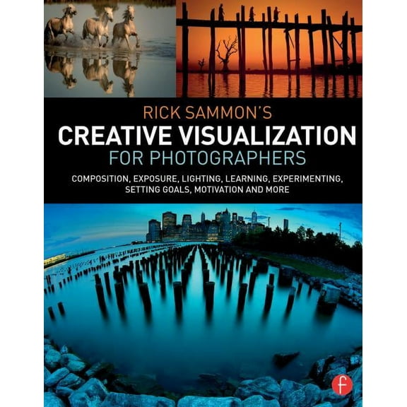 Rick Sammon's Creative Visualization for Photographers: Composition, Exposure, Lighting, Learning, Experimenting, Setting Goals, Motivation and More (Paperback)