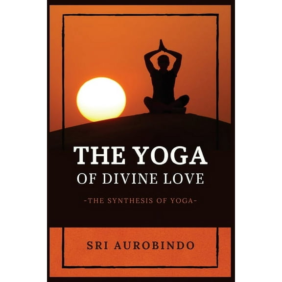 The Yoga of Divine Love: The Synthesis of Yoga, (Paperback)