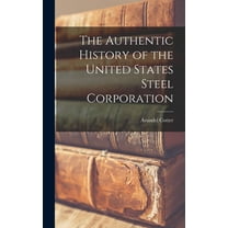 The Authentic History of the United States Steel Corporation (Hardcover)