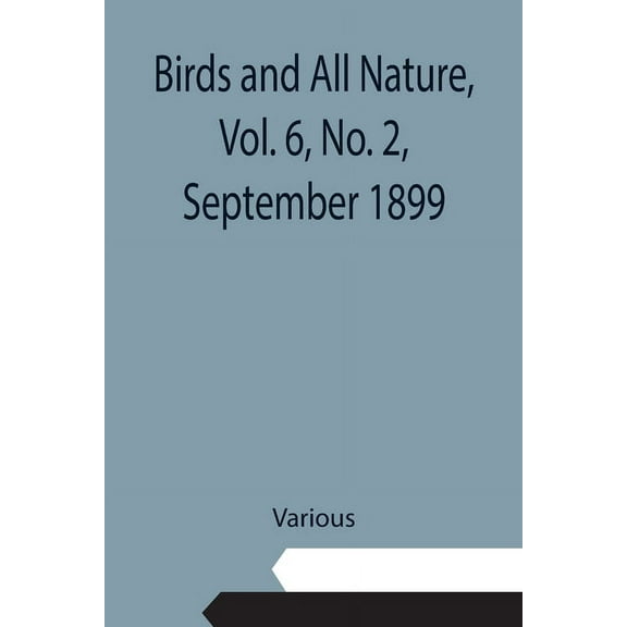 Birds and All Nature, Vol. 6, No. 2, September 1899, (Paperback)
