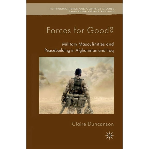 Rethinking Peace and Conflict Studies Forces for Good?: Military Masculinities and Peacebuilding in Afghanistan and Iraq, (Paperback)