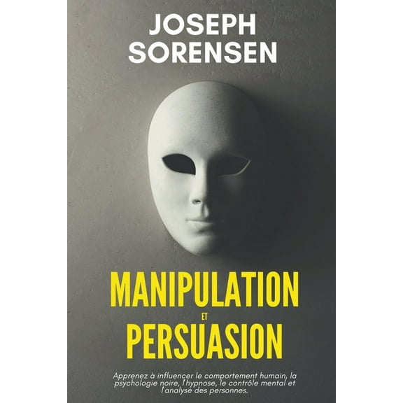 Manipulation et Persuasion: Apprenez Ã  influencer le comportement humain, la psychologie noire, l'hypnose, le contr, (Paperback)