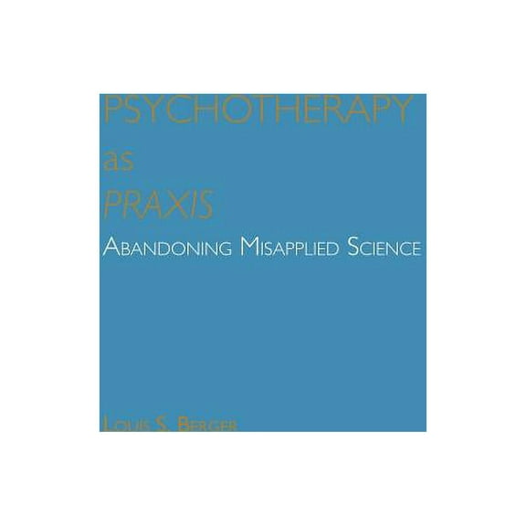 Psychotherapy as Praxis: Abandoning Misapplied Science (Paperback)