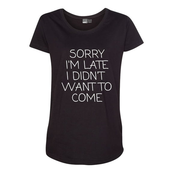 Sorry I'm Late I Didn't Want To Come Funny Quotes Maternity DT T-Shirt Tee